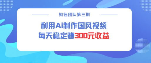 视频号ai国风视频创作者分成计划每天稳定300元收益-网赚项目众筹网