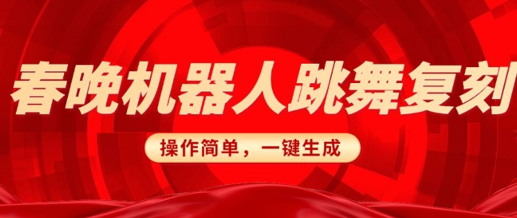 春晚机器人复刻，AI机器人搞怪赛道，操作简单适合，一键去重，无脑搬运实现日入3张(详细教程)-网赚项目众筹网