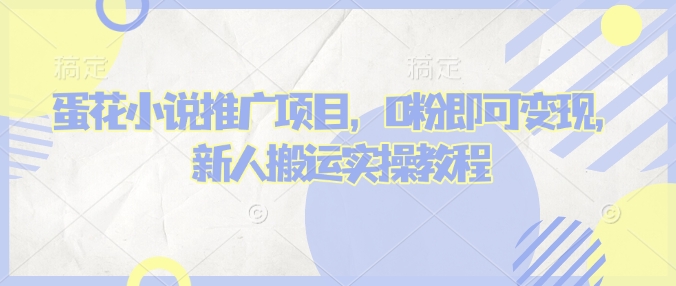 蛋花小说推文项目，0粉即可变现，新人搬运实操教程-网赚项目众筹网