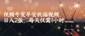 视频号发早安祝福视频,日入2张,每天仅需1小时-网赚项目众筹网