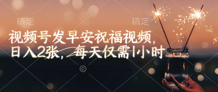 视频号发早安祝福视频，日入2张，每天仅需1小时-网赚项目众筹网