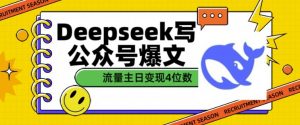 用DeepSeek写公众号爆文,流量主收益一篇文章变现4位数-网赚项目众筹网
