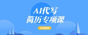 AI代写简历专项课,全网最全面的最简单的简历修改教程,一单15-50元,首月盈利5000+-网赚项目众筹网