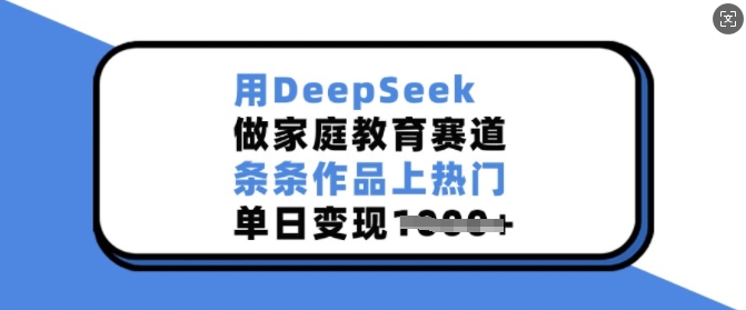用DeepSeek做家庭教育赛道，条条作品上热门，单日变现多张-网赚项目众筹网