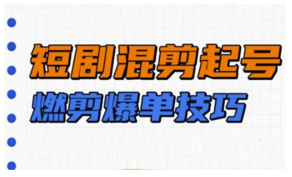 短剧实操教学，短剧混剪起号燃剪爆单技巧-网赚项目众筹网
