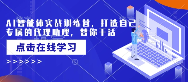 AI智能体实战训练营，打造自己专属的代理助理，替你干活-网赚项目众筹网