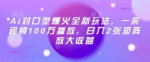 Ai对口型爆火全新玩法,一条视频100万播放,日入2张矩阵放大收益-网赚项目众筹网