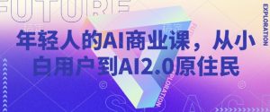 年轻人的AI商业课,从小白用户到AI2.0原住民-网赚项目众筹网