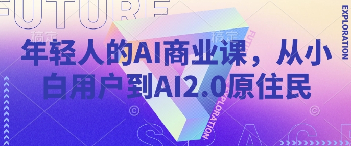 年轻人的AI商业课，从小白用户到AI2.0原住民-网赚项目众筹网