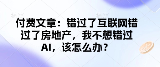 付费文章：错过了互联网错过了房地产，我不想错过AI，该怎么办？-网赚项目众筹网