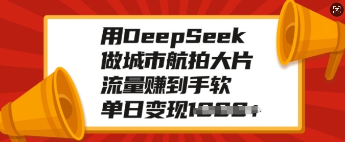 用DeepSeek做城市航拍大片，流量赚到手软，单日变现多张-网赚项目众筹网