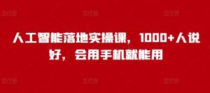 人工智能落地实操课,1000+人说好,会用手机就能用-网赚项目众筹网