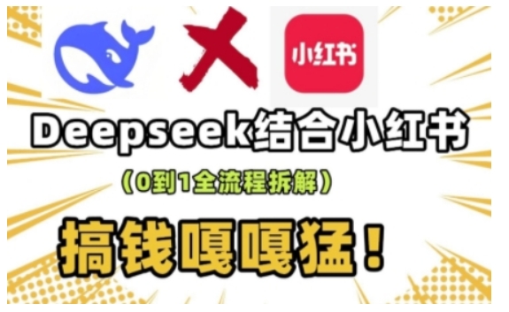deepseek+小红书打造流量生产线实操课，0到1全流程拆解，搞钱嘎嘎猛-网赚项目众筹网