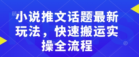 小说推文话题最新玩法，快速搬运实操全流程-网赚项目众筹网