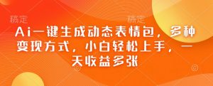 Ai一键生成动态表情包,多种变现方式,小白轻松上手,一天收益多张-网赚项目众筹网