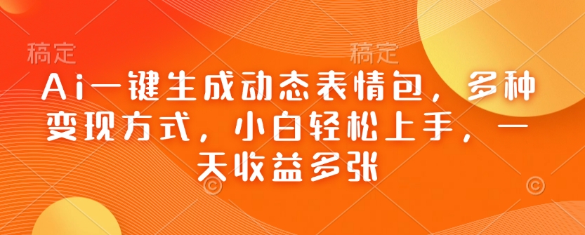 Ai一键生成动态表情包，多种变现方式，小白轻松上手，一天收益多张-网赚项目众筹网