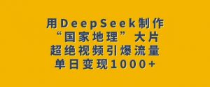用DeepSeek制作“国家地理”大片，超绝视频引爆流量，单日变现多张-网赚项目众筹网