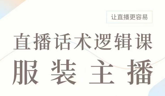 直播带货：服装主播话术逻辑课，服装主播话术大全，让直播更容易-网赚项目众筹网