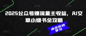 2025公众号赚流量主收益,AI文章小绿书全攻略-网赚项目众筹网