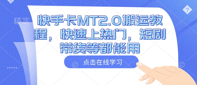 快手卡MT2.0搬运教程，快速上热门，短剧带货等都能用-网赚项目众筹网