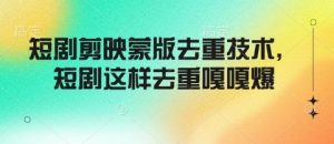 短剧剪映蒙版去重技术,短剧这样去重嘎嘎爆-网赚项目众筹网