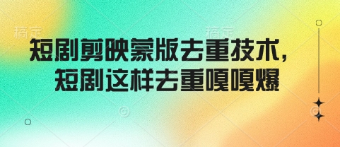 短剧剪映蒙版去重技术，短剧这样去重嘎嘎爆-网赚项目众筹网