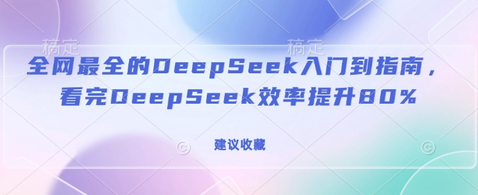 全网最全的DeepSeek入门到指南，看完DeepSeek效率提升80%(建议收藏)-网赚项目众筹网
