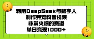 利用DeepSeek与数字人制作养宠科普视频,非常火爆的赛道,单日变现多张-网赚项目众筹网