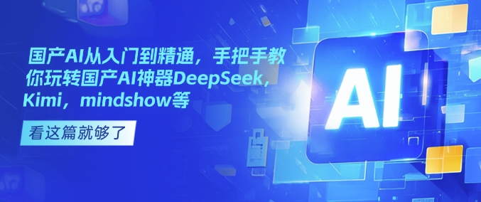 国产AI从入门到精通，手把手教你玩转国产AI神器DeepSeek，Kimi，mindshow等-网赚项目众筹网