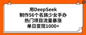 用DeepSeek制作56个名族少女手办，热门项目流量暴涨，单日变现多张-网赚项目众筹网