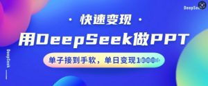 用DeepSeek做PPT,快速变现,单子接到手软,单日变现多张-网赚项目众筹网