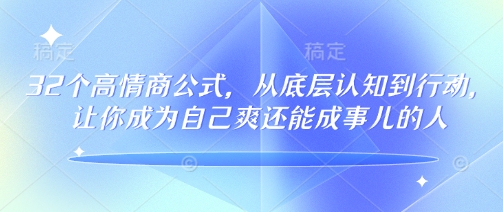 32个高情商公式，​从底层认知到行动，让你成为自己爽还能成事儿的人，133节完整版-网赚项目众筹网
