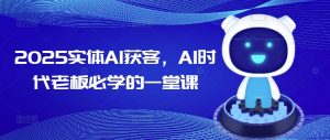 2025实体AI获客，AI时代老板必学的一堂课-网赚项目众筹网