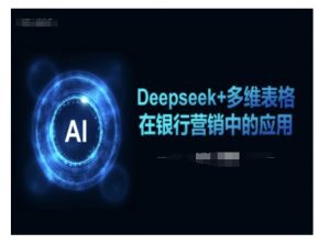 Deepseek+多维表格在银行营销场景中的应用-网赚项目众筹网