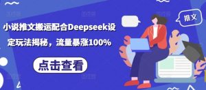 小说推文搬运配合Deepseek设定玩法揭秘,流量暴涨100%-网赚项目众筹网