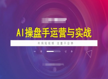 AI操盘手运营实战课程，布局短祝频，流量不会停-网赚项目众筹网