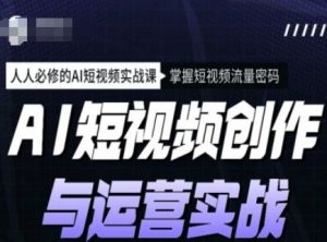 AI短视频创作与运营实战课程,人人必修的AI短视频实战课,掌握短视频流量密码-网赚项目众筹网