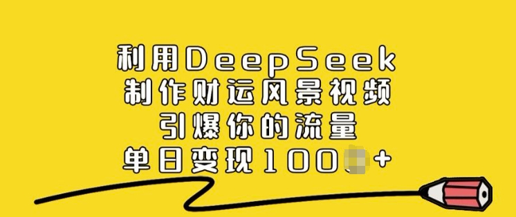 利用DeepSeek制作财运风景视频，引爆你的流量，单日变现多张-网赚项目众筹网