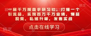 一品千万操盘手研习社，打爆一个引流品，实现百万千万业绩，爆品裂变，私域升单，发售实战-网赚项目众筹网