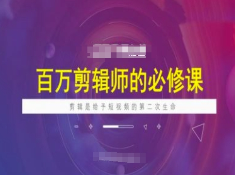 百万剪辑师必修课，剪辑是给予短视频的第二次生命-网赚项目众筹网