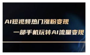 AI数字人制作短视频超级变现实操课,一部手机玩转短视频变现(更新2月)-网赚项目众筹网