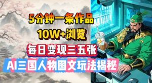 5分钟一条作品,10W+浏览,每日变现三五张,AI三国人物图文玩法揭秘-网赚项目众筹网