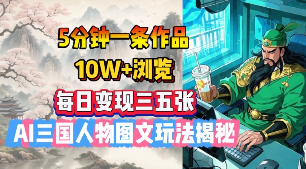 5分钟一条作品，10W+浏览，每日变现三五张，AI三国人物图文玩法揭秘-网赚项目众筹网