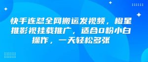 快手连怼全网搬运发视频,橙星推影视挂载推广,适合0粉小白操作,一天轻松多张-网赚项目众筹网
