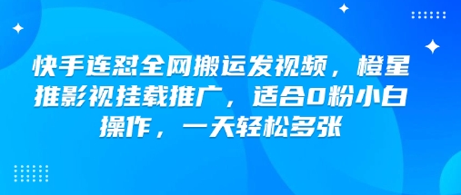 快手连怼全网搬运发视频，橙星推影视挂载推广，适合0粉小白操作，一天轻松多张-网赚项目众筹网