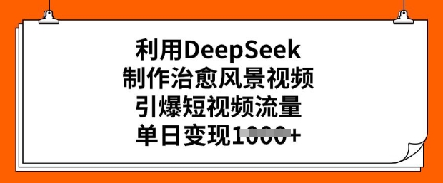 利用DeepSeek制作治愈风景视频，引爆短视频流量，单日变现多张-网赚项目众筹网