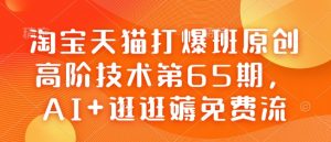 淘宝天猫打爆班原创高阶技术第65期，AI+逛逛薅免费流-网赚项目众筹网