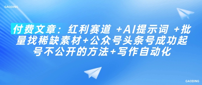 付费文章：红利赛道 +AI提示词 +批量找稀缺素材+公众号头条号成功起号不公开的方法+写作自动化-网赚项目众筹网