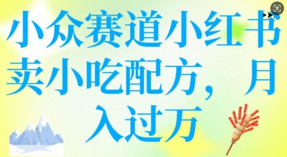 小众赛道小红书卖小吃配方，操作简单，月入过W-网赚项目众筹网