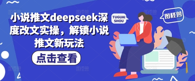 小说推文deepseek深度改文实操，解锁小说推文新玩法-网赚项目众筹网
